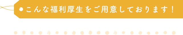 こんな福利厚生をご用意しております！