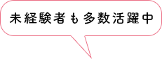 未経験者も多数活躍中