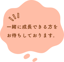 一緒に成長できる方をお待ちしております。