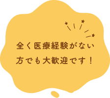 全く医療経験がない方でも大歓迎です！